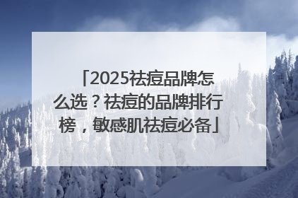2025祛痘品牌怎么选？祛痘的品牌排行榜，敏感肌祛痘必备
